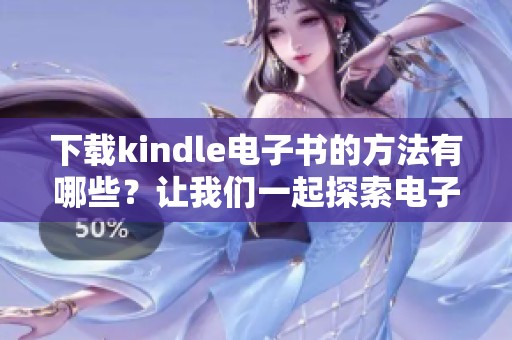 下载kindle电子书的方法有哪些？让我们一起探索电子书的下载技巧吧