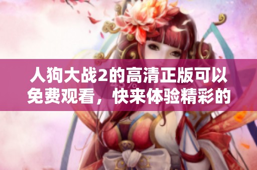 人狗大战2的高清正版可以免费观看，快来体验精彩的对决吧！