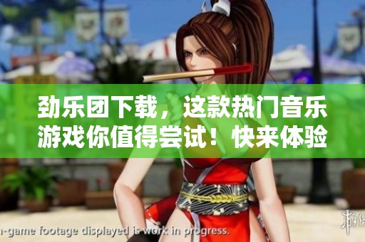 劲乐团下载，这款热门音乐游戏你值得尝试！快来体验劲乐团下载的乐趣吧！