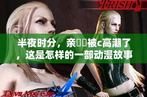 半夜时分，亲妺妺被c高潮了，这是怎样的一部动漫故事呢