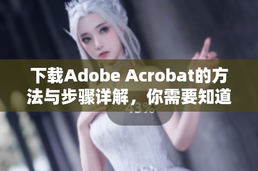 下载Adobe Acrobat的方法与步骤详解，你需要知道的全部信息都在这里