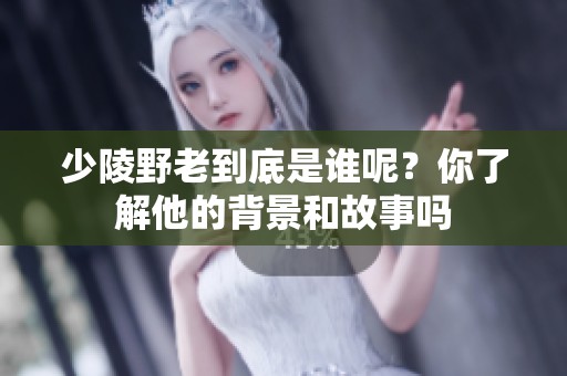 少陵野老到底是谁呢？你了解他的背景和故事吗