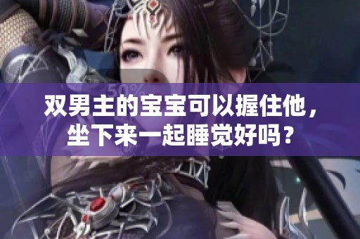 双男主的宝宝可以握住他，坐下来一起睡觉好吗？