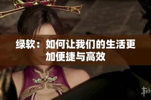 绿软：如何让我们的生活更加便捷与高效