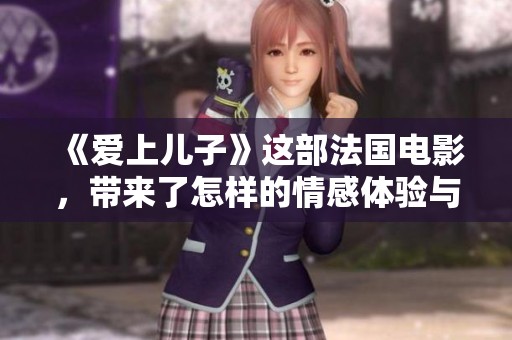 《爱上儿子》这部法国电影，带来了怎样的情感体验与思考呢？