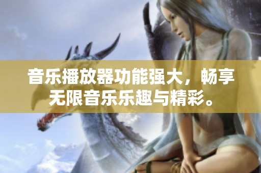音乐播放器功能强大，畅享无限音乐乐趣与精彩。