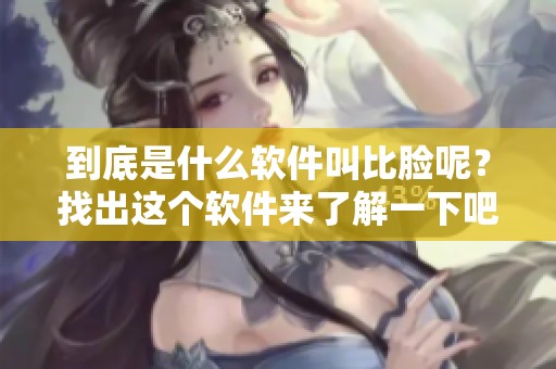 到底是什么软件叫比脸呢？找出这个软件来了解一下吧！