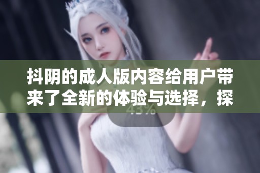抖阴的**版内容给用户带来了全新的体验与选择，探索更多精彩功能。