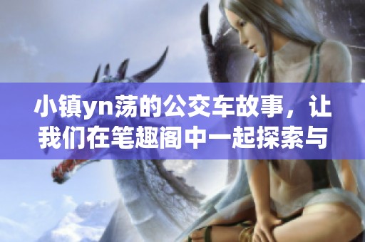 小镇yn荡的公交车故事，让我们在笔趣阁中一起探索与分享