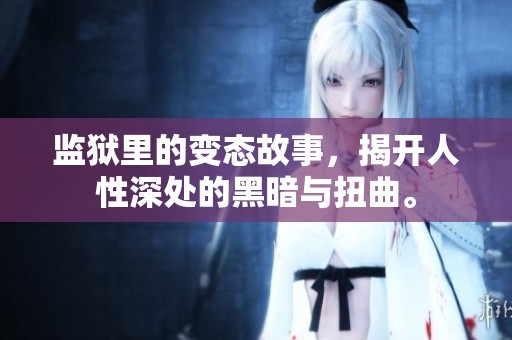 监狱里的变态故事，揭开人性深处的黑暗与扭曲。