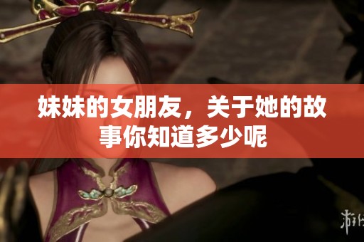 妹妹的女朋友，关于她的故事你知道多少呢