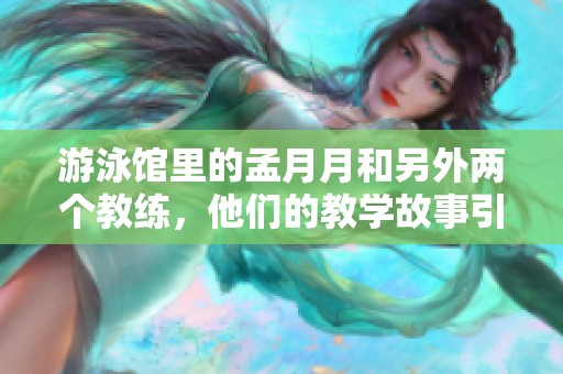 游泳馆里的孟月月和另外两个教练，他们的教学故事引人注目