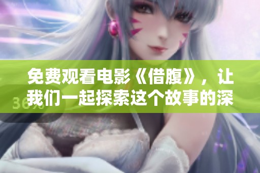 免费观看电影《借腹》，让我们一起探索这个故事的深层含义与情感。