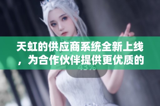 天虹的供应商系统全新上线，为合作伙伴提供更优质的服务体验