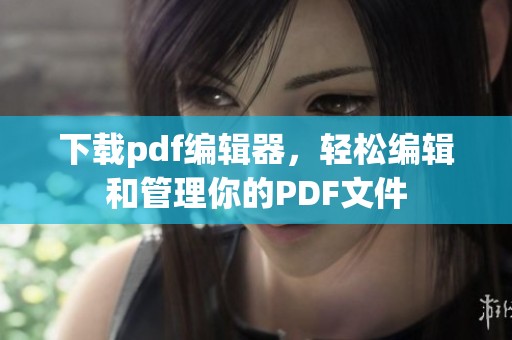 下载pdf编辑器，轻松编辑和管理你的PDF文件