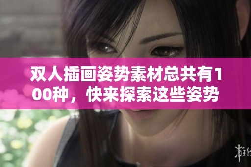 双人插画姿势素材总共有100种，快来探索这些姿势的创意吧！