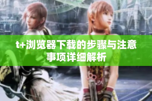 t+浏览器下载的步骤与注意事项详细解析