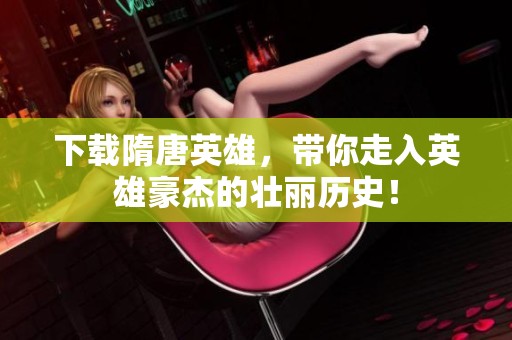下载隋唐英雄，带你走入英雄豪杰的壮丽历史！