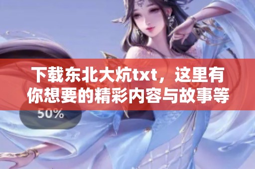 下载东北大炕txt，这里有你想要的精彩内容与故事等你来探索