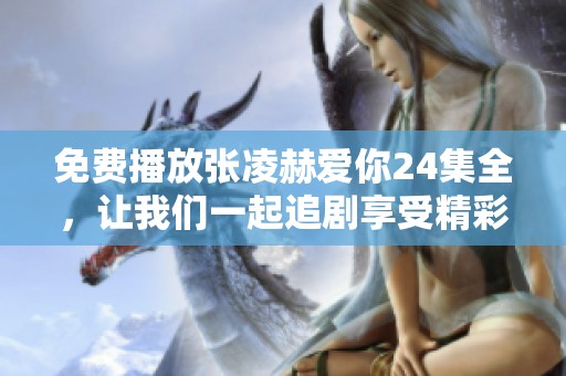 免费播放张凌赫爱你24集全，让我们一起追剧享受精彩内容