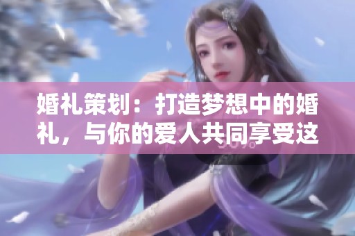 婚礼策划：打造梦想中的婚礼，与你的爱人共同享受这一美好时刻