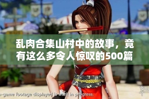 乱肉合集山村中的故事，竟有这么多令人惊叹的500篇记录