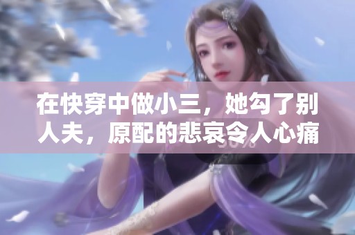 在快穿中做小三，她勾了别人夫，原配的悲哀令人心痛。