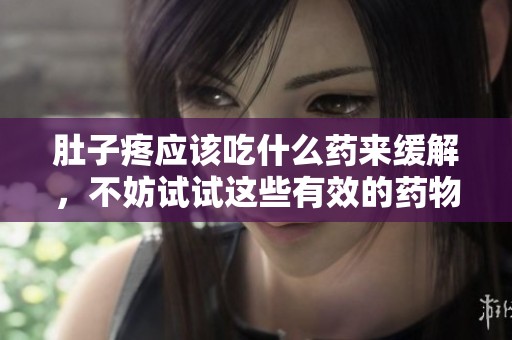 肚子疼应该吃什么药来缓解，不妨试试这些有效的药物推荐