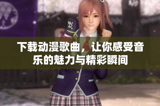 下载动漫歌曲，让你感受音乐的魅力与精彩瞬间