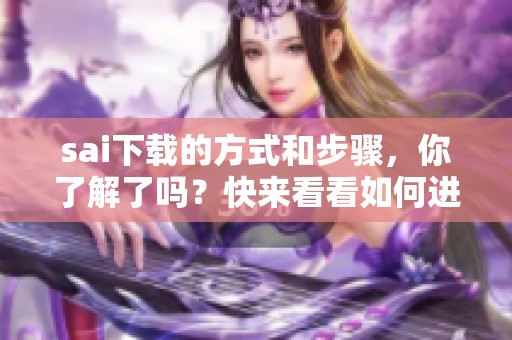 sai下载的方式和步骤，你了解了吗？快来看看如何进行sai下载吧！