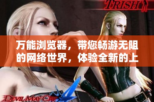 万能浏览器，带您畅游无阻的网络世界，体验全新的上网方式