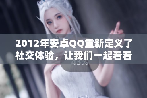 2012年安卓QQ重新定义了社交体验，让我们一起看看这款应用的魅力所在