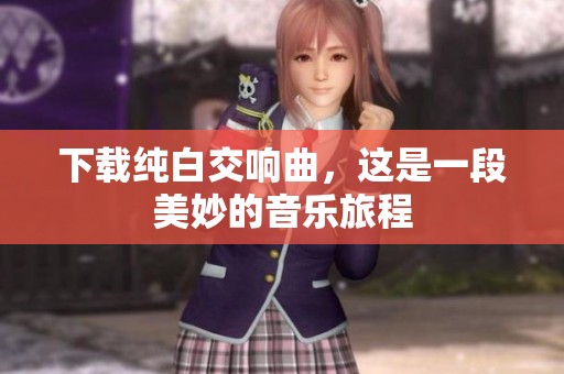下载纯白交响曲，这是一段美妙的音乐旅程