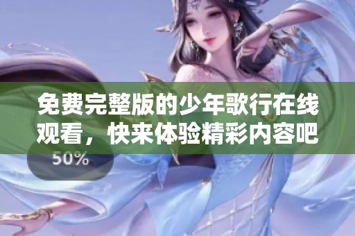 免费完整版的少年歌行在线观看，快来体验精彩内容吧