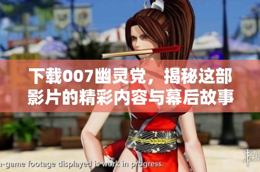 下载007幽灵党，揭秘这部影片的精彩内容与幕后故事
