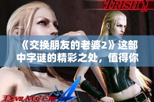 《交换朋友的老婆2》这部中**的精彩之处，值得你细细品味与思考