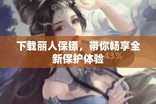 下载丽人保镖，带你畅享全新保护体验