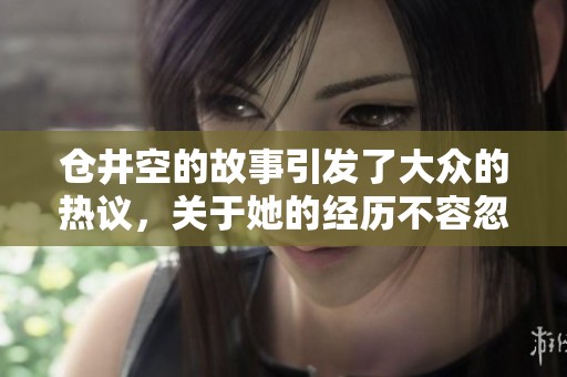 仓井空的故事引发了大众的热议，关于她的经历不容忽视