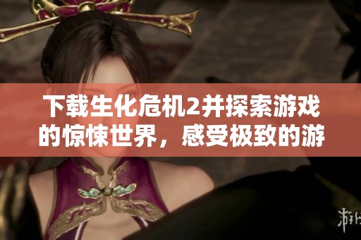 下载生化危机2并探索游戏的惊悚世界，感受极致的游戏体验！
