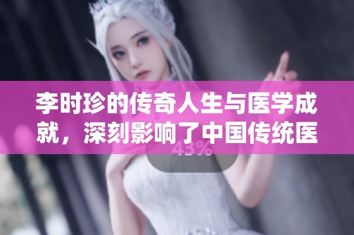 李时珍的传奇人生与医学成就，深刻影响了中国传统医学的发展