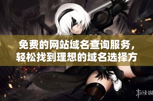免费的网站域名查询服务，轻松找到理想的域名选择方法