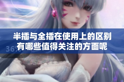 半插与全插在使用上的区别有哪些值得关注的方面呢