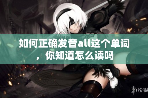 如何正确发音all这个单词，你知道怎么读吗