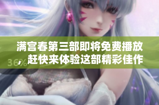 满宫春第三部即将免费播放，赶快来体验这部精彩佳作吧！