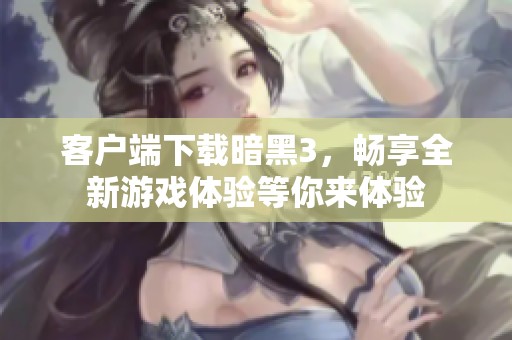 客户端下载暗黑3，畅享全新游戏体验等你来体验