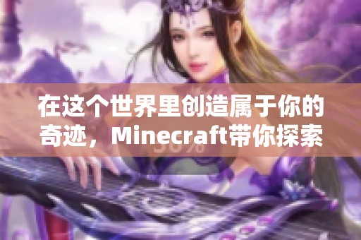 在这个世界里创造属于你的奇迹，Minecraft带你探索无限可能性