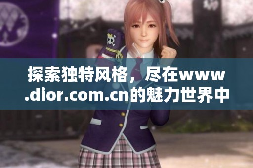 探索独特风格，尽在www.dior.com.cn的魅力世界中