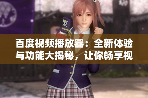 百度视频播放器：全新体验与功能大揭秘，让你畅享视听盛宴