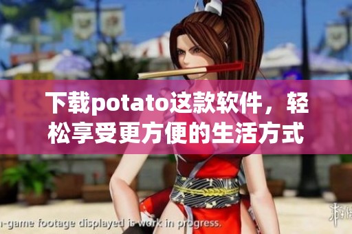 下载potato这款软件，轻松享受更方便的生活方式