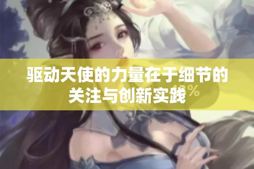 驱动天使的力量在于细节的关注与创新实践